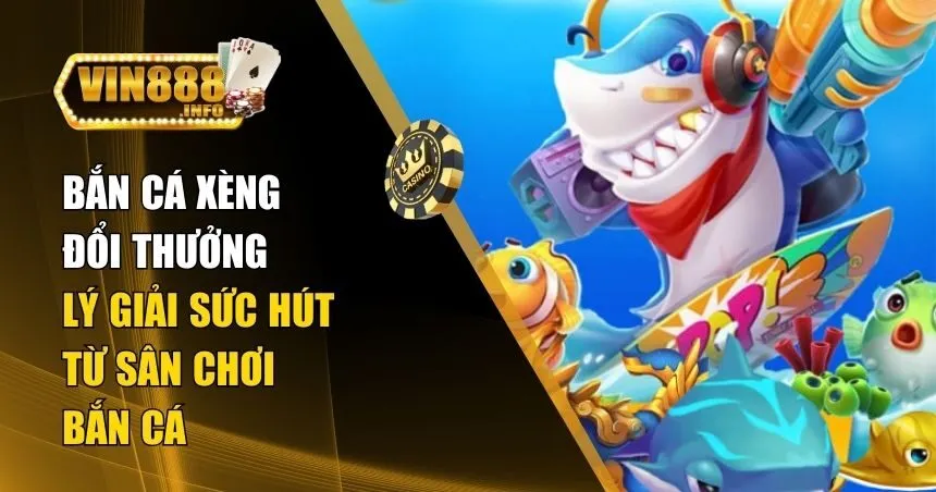 Bắn Cá Xèng Đổi Thưởng Và Sức Hấp Dẫn Dưới Đại Dương